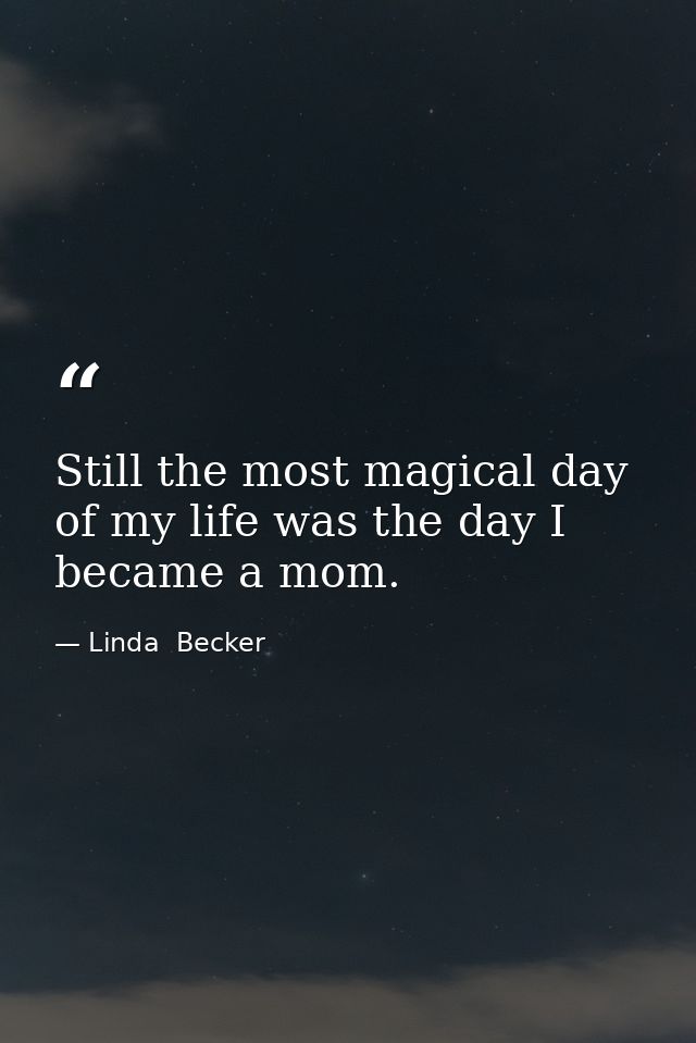 Still the most magical day of my life was the day I became a mom. — Linda  Becker