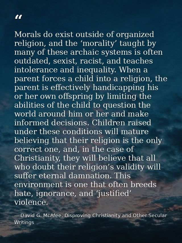 Morals do exist outside of organized religion, and the ‘morality’ taught by many of these archaic systems is often outda — David G. McAfee, Disproving Christianity and Other Secular Writings