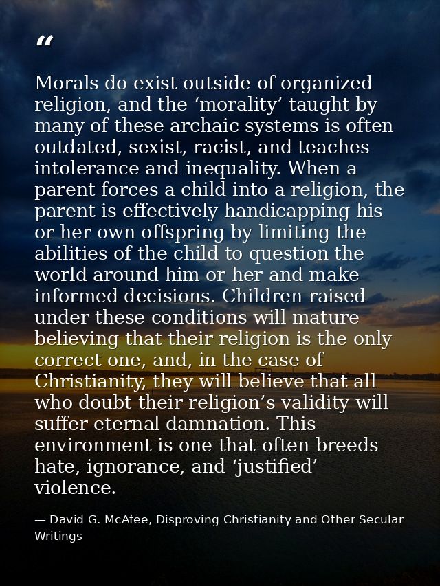 Morals do exist outside of organized religion, and the ‘morality’ taught by many of these archaic systems is often outda — David G. McAfee, Disproving Christianity and Other Secular Writings