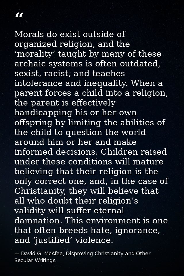 Morals do exist outside of organized religion, and the ‘morality’ taught by many of these archaic systems is often outda — David G. McAfee, Disproving Christianity and Other Secular Writings