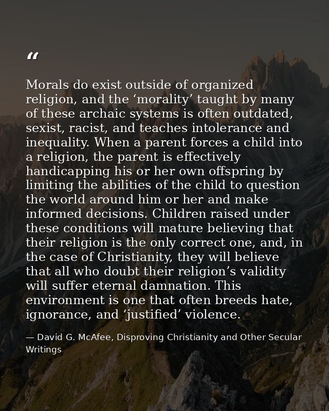 Morals do exist outside of organized religion, and the ‘morality’ taught by many of these archaic systems is often outda — David G. McAfee, Disproving Christianity and Other Secular Writings