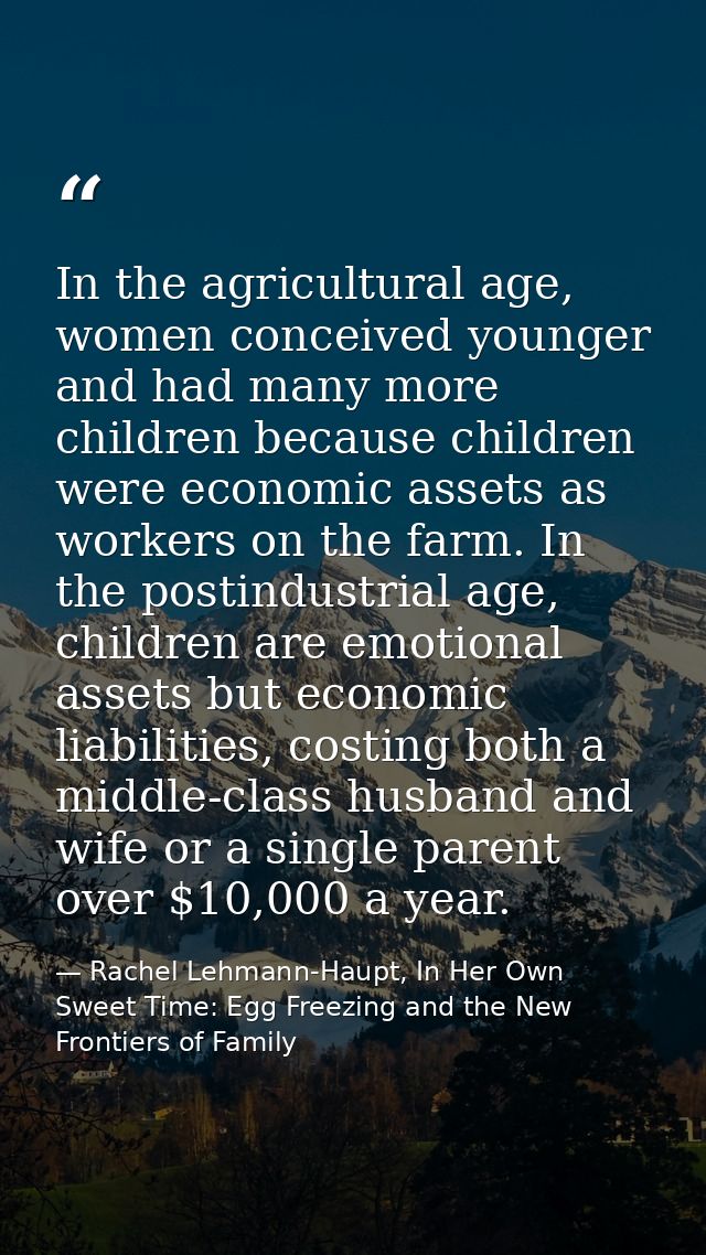 In the agricultural age, women conceived younger and had many more children because children were economic assets as wor — Rachel Lehmann-Haupt, In Her Own Sweet Time: Egg Freezing and the New Frontiers of Family