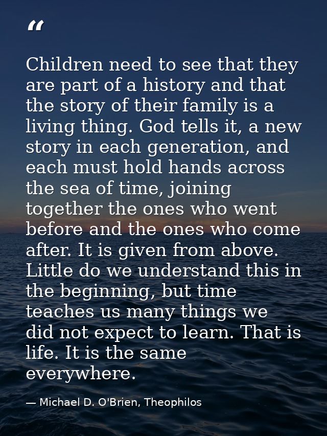 Children need to see that they are part of a history and that the story of their family is a living thing. God tells it, — Michael D. O'Brien, Theophilos