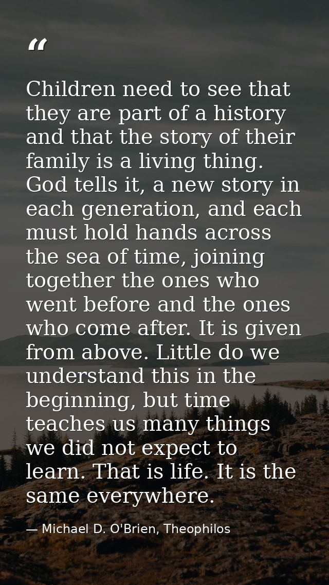 Children need to see that they are part of a history and that the story of their family is a living thing. God tells it, — Michael D. O'Brien, Theophilos