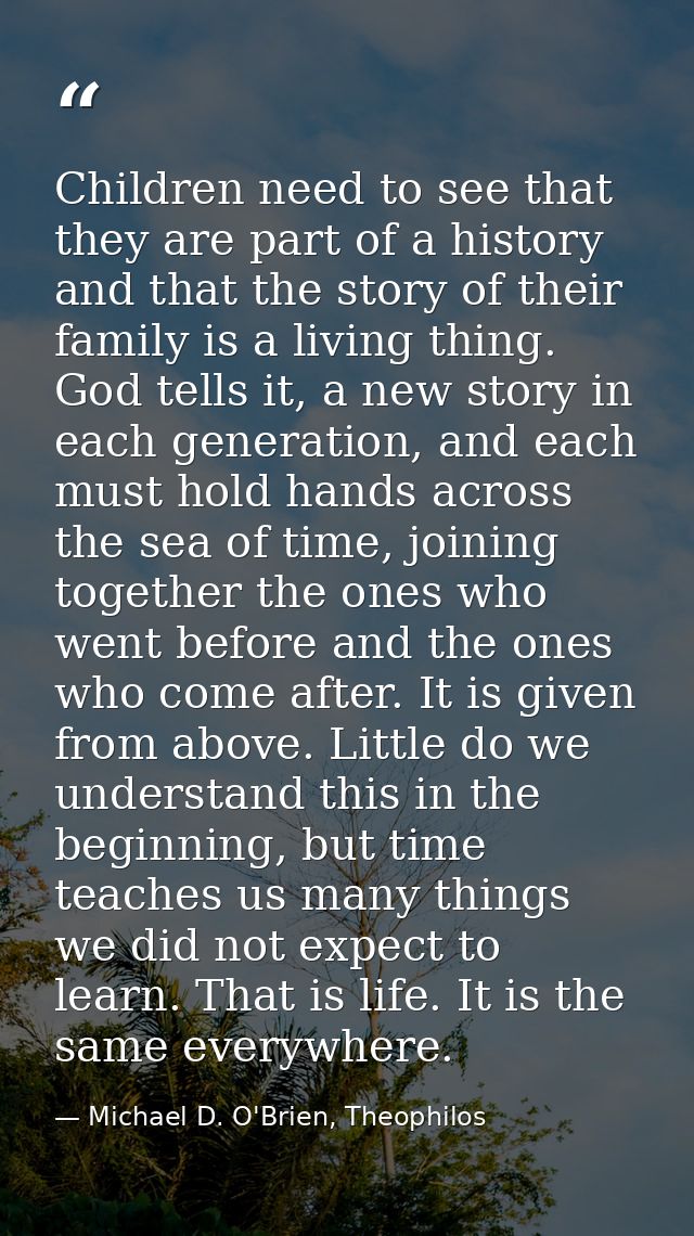 Children need to see that they are part of a history and that the story of their family is a living thing. God tells it, — Michael D. O'Brien, Theophilos
