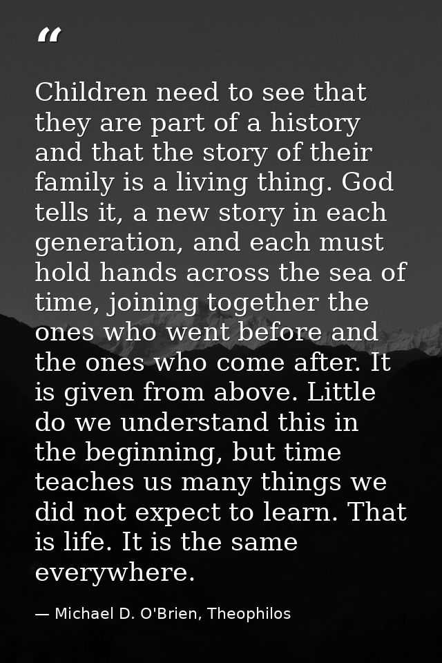 Children need to see that they are part of a history and that the story of their family is a living thing. God tells it, — Michael D. O'Brien, Theophilos