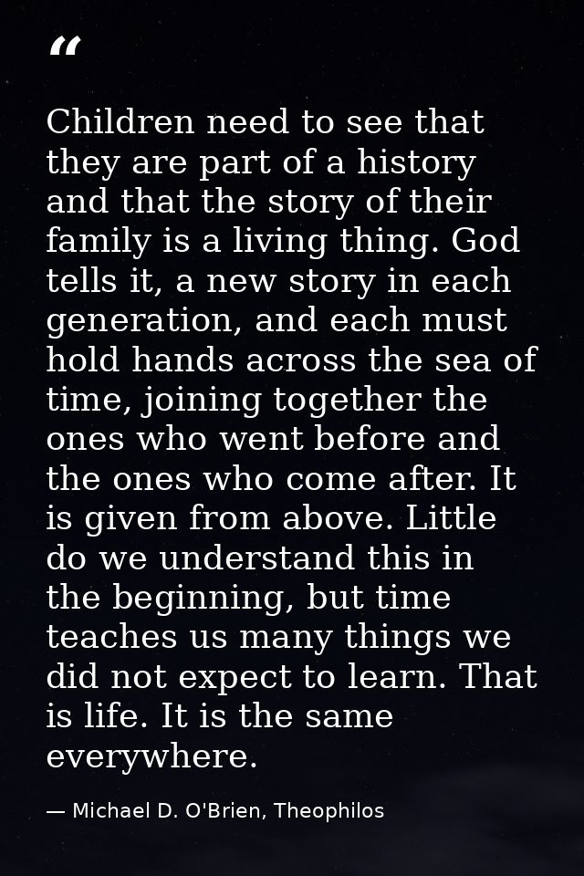 Children need to see that they are part of a history and that the story of their family is a living thing. God tells it, — Michael D. O'Brien, Theophilos
