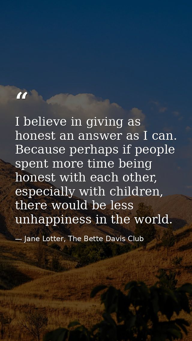 I believe in giving as honest an answer as I can. Because perhaps if people spent more time being honest with each other — Jane Lotter, The Bette Davis Club