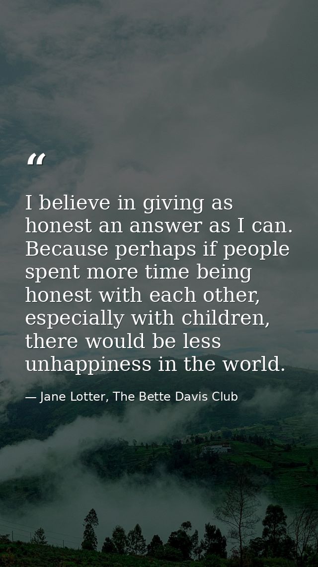 I believe in giving as honest an answer as I can. Because perhaps if people spent more time being honest with each other — Jane Lotter, The Bette Davis Club