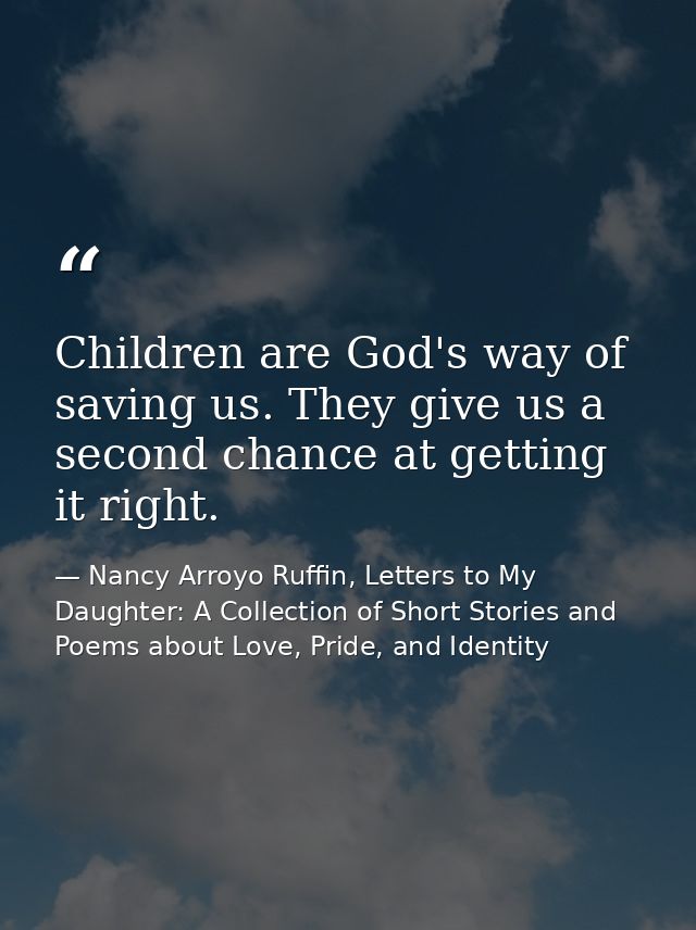 Children are God's way of saving us. They give us a second chance at getting it right. — Nancy Arroyo Ruffin, Letters to My Daughter: A Collection of Short Stories and Poems about Love, Pride, and Identity