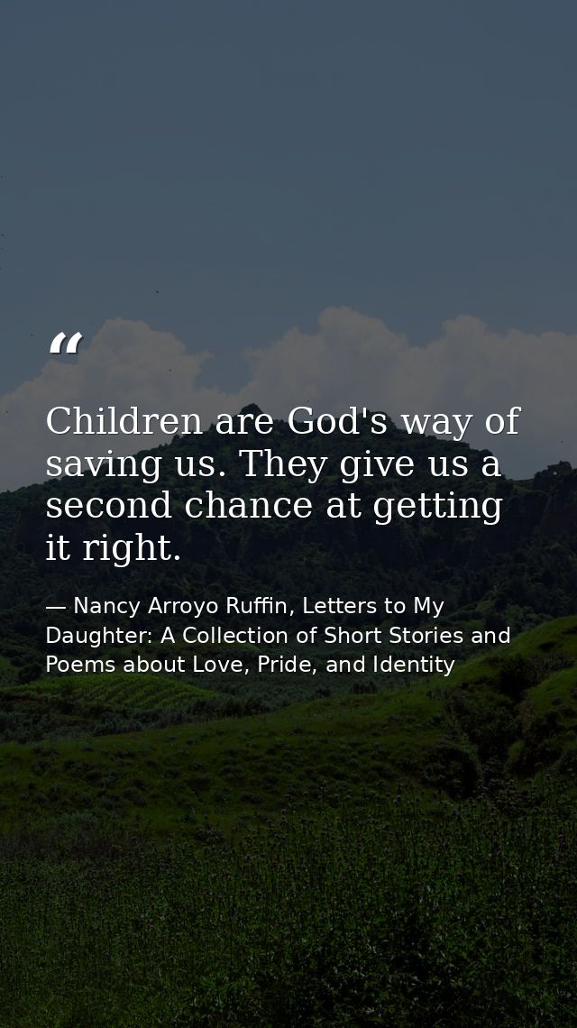 Children are God's way of saving us. They give us a second chance at getting it right. — Nancy Arroyo Ruffin, Letters to My Daughter: A Collection of Short Stories and Poems about Love, Pride, and Identity