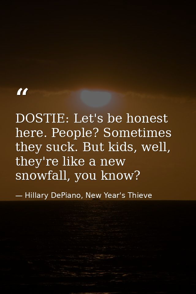 DOSTIE: Let's be honest here. People? Sometimes they suck. But kids, well, they're like a new snowfall, you know? — Hillary DePiano, New Year's Thieve