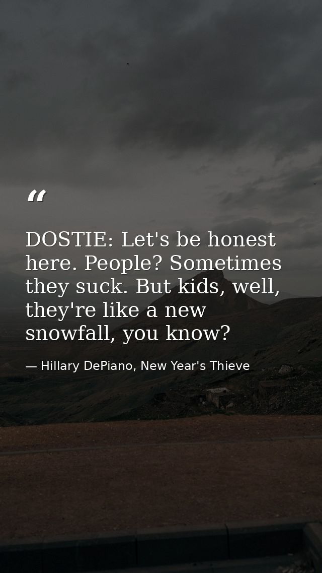 DOSTIE: Let's be honest here. People? Sometimes they suck. But kids, well, they're like a new snowfall, you know? — Hillary DePiano, New Year's Thieve