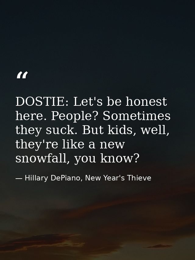 DOSTIE: Let's be honest here. People? Sometimes they suck. But kids, well, they're like a new snowfall, you know? — Hillary DePiano, New Year's Thieve
