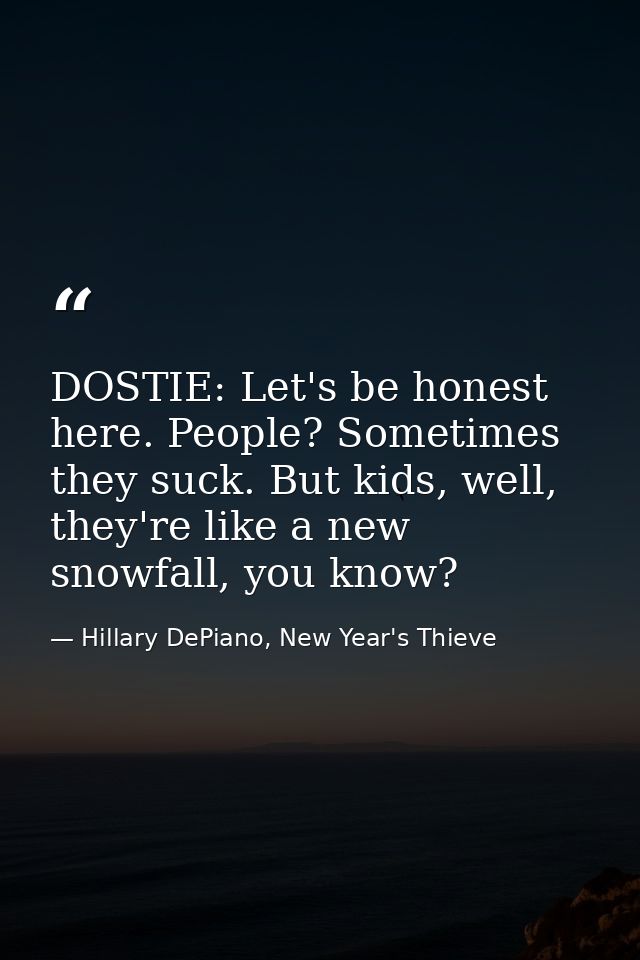 DOSTIE: Let's be honest here. People? Sometimes they suck. But kids, well, they're like a new snowfall, you know? — Hillary DePiano, New Year's Thieve