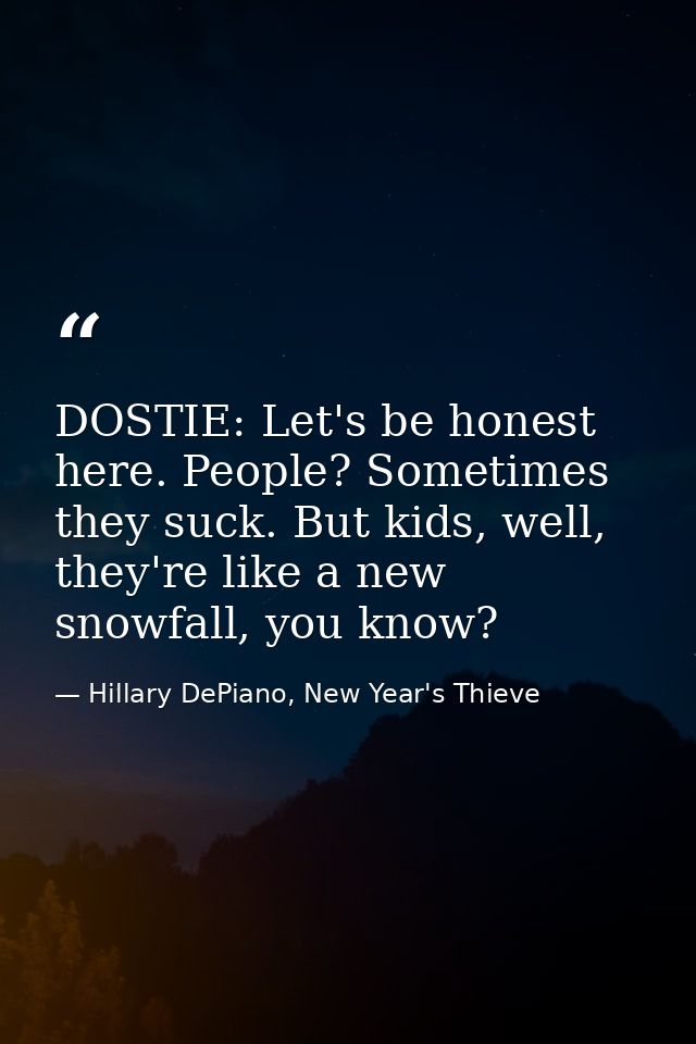 DOSTIE: Let's be honest here. People? Sometimes they suck. But kids, well, they're like a new snowfall, you know? — Hillary DePiano, New Year's Thieve
