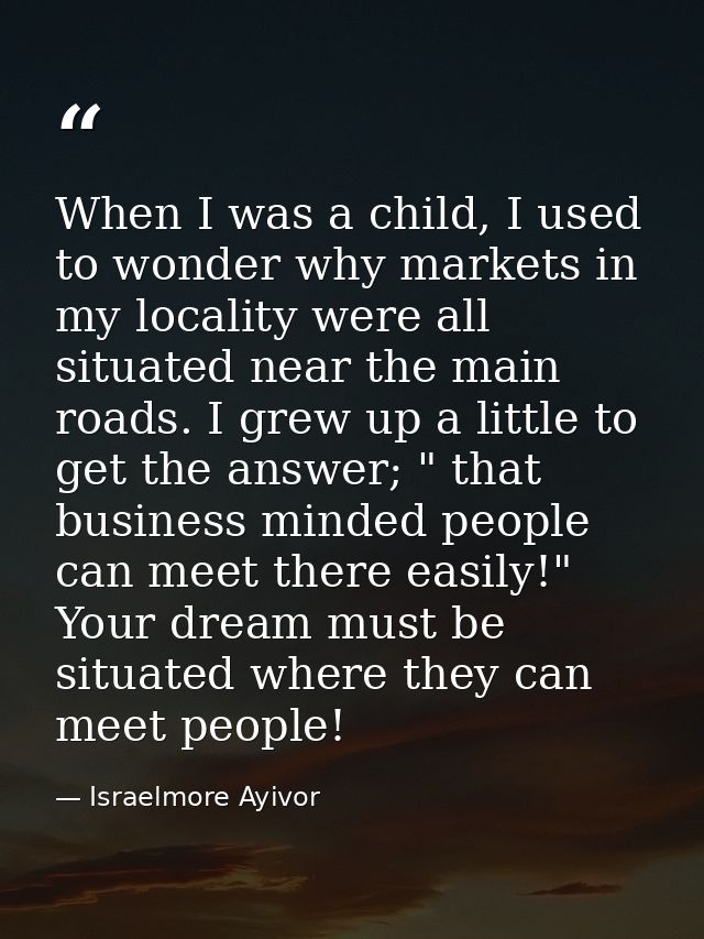 When I was a child, I used to wonder why markets in my locality were all situated near the main roads. I grew up a littl — Israelmore Ayivor