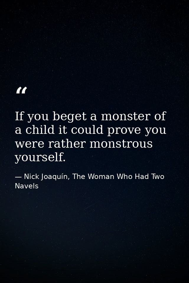 If you beget a monster of a child it could prove you were rather monstrous yourself. — Nick Joaquín, The Woman Who Had Two Navels