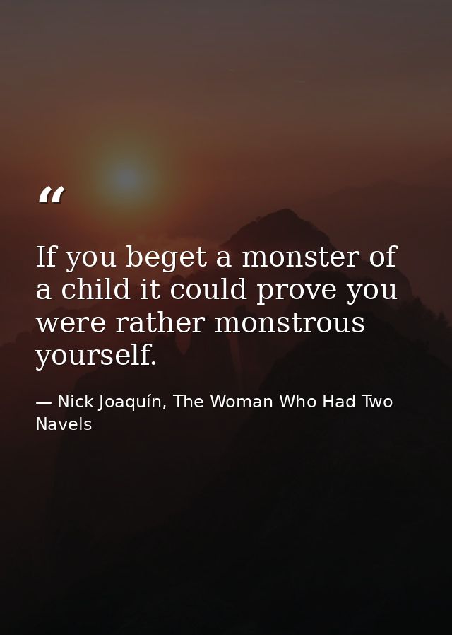 If you beget a monster of a child it could prove you were rather monstrous yourself. — Nick Joaquín, The Woman Who Had Two Navels