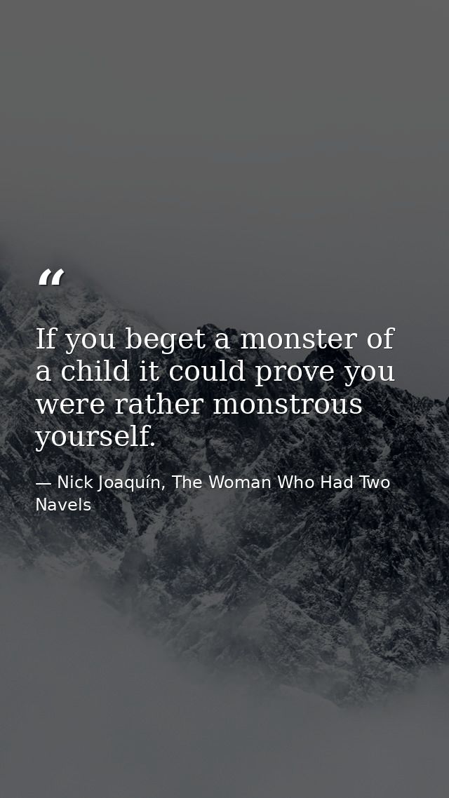 If you beget a monster of a child it could prove you were rather monstrous yourself. — Nick Joaquín, The Woman Who Had Two Navels