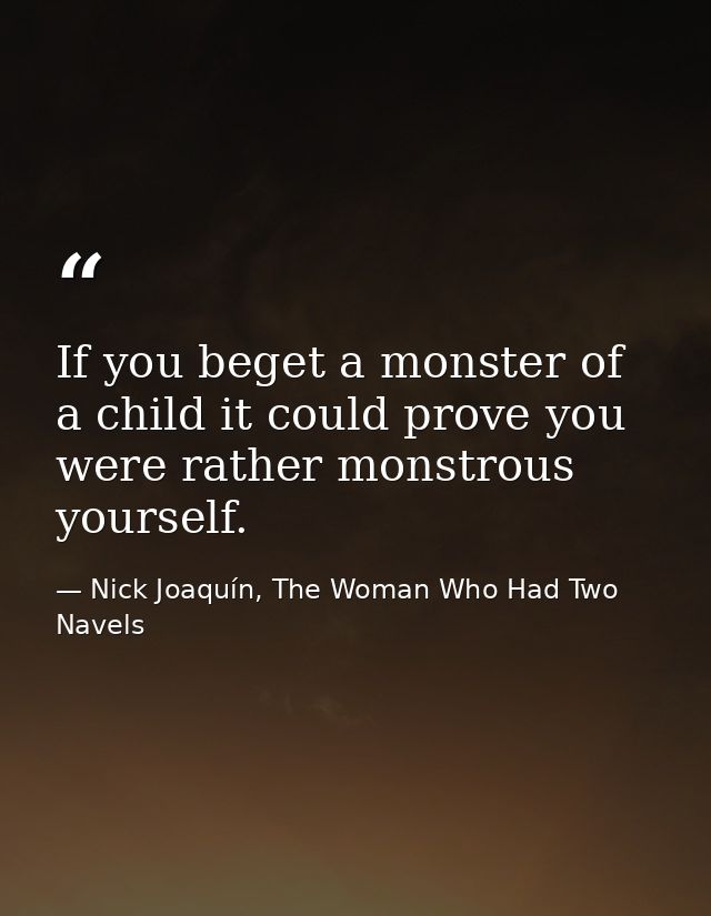 If you beget a monster of a child it could prove you were rather monstrous yourself. — Nick Joaquín, The Woman Who Had Two Navels