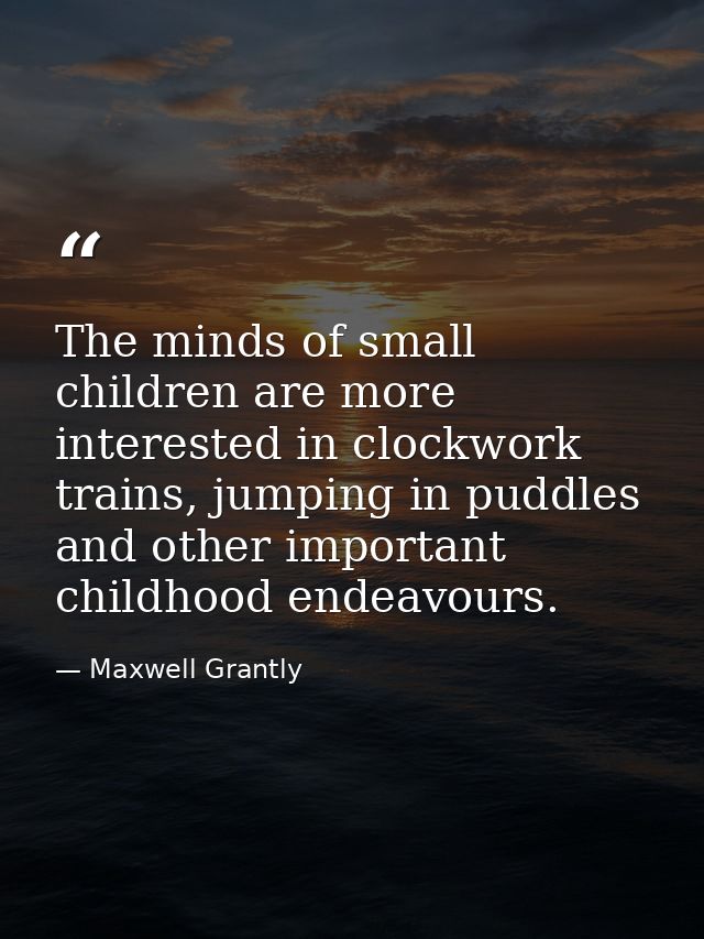 The minds of small children are more interested in clockwork trains, jumping in puddles and other important childhood en — Maxwell Grantly
