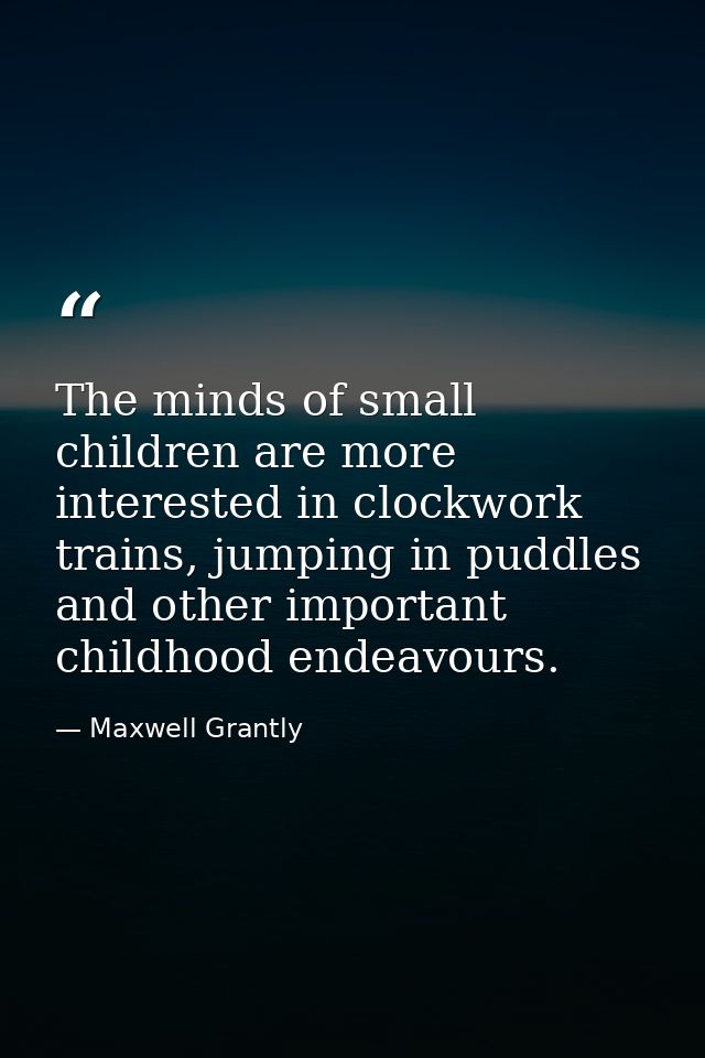 The minds of small children are more interested in clockwork trains, jumping in puddles and other important childhood en — Maxwell Grantly