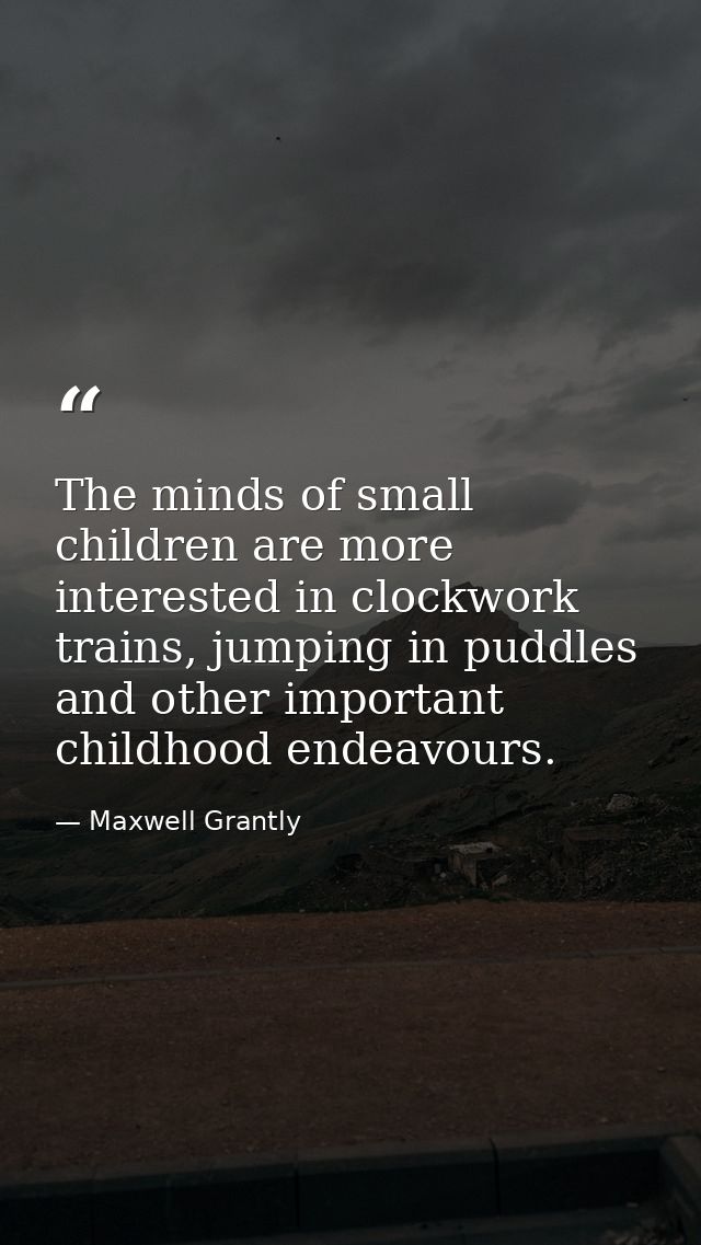 The minds of small children are more interested in clockwork trains, jumping in puddles and other important childhood en — Maxwell Grantly