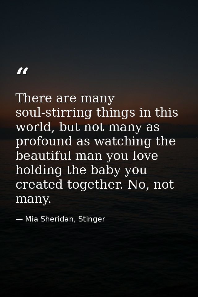 There are many soul-stirring things in this world, but not many as profound as watching the beautiful man you love holdi — Mia Sheridan, Stinger