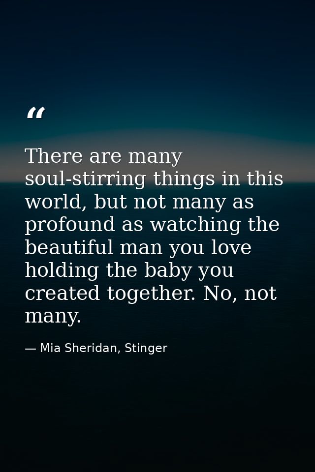There are many soul-stirring things in this world, but not many as profound as watching the beautiful man you love holdi — Mia Sheridan, Stinger