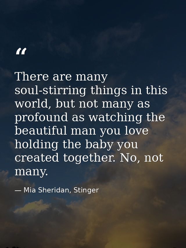 There are many soul-stirring things in this world, but not many as profound as watching the beautiful man you love holdi — Mia Sheridan, Stinger