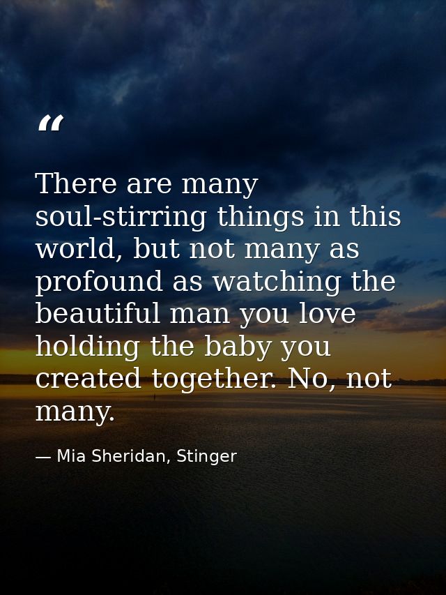 There are many soul-stirring things in this world, but not many as profound as watching the beautiful man you love holdi — Mia Sheridan, Stinger