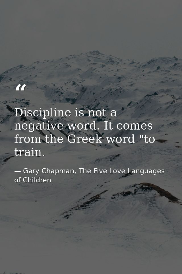 Discipline is not a negative word. It comes from the Greek word "to train. — Gary Chapman, The Five Love Languages of Children