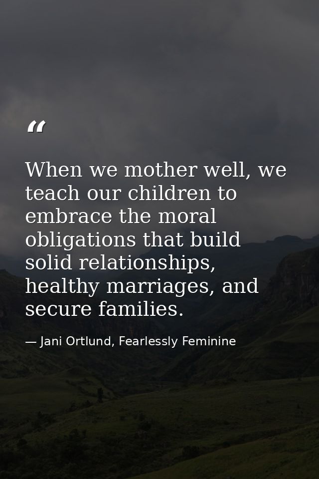 When we mother well, we teach our children to embrace the moral obligations that build solid relationships, healthy marr — Jani Ortlund, Fearlessly Feminine