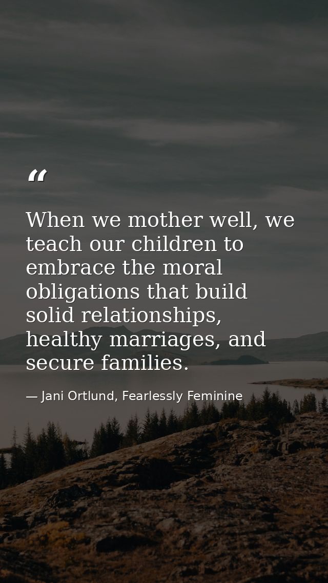 When we mother well, we teach our children to embrace the moral obligations that build solid relationships, healthy marr — Jani Ortlund, Fearlessly Feminine