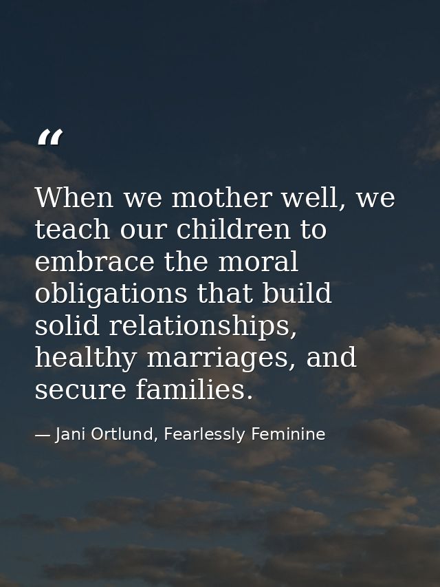 When we mother well, we teach our children to embrace the moral obligations that build solid relationships, healthy marr — Jani Ortlund, Fearlessly Feminine
