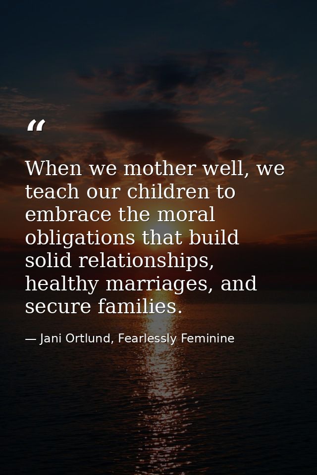 When we mother well, we teach our children to embrace the moral obligations that build solid relationships, healthy marr — Jani Ortlund, Fearlessly Feminine
