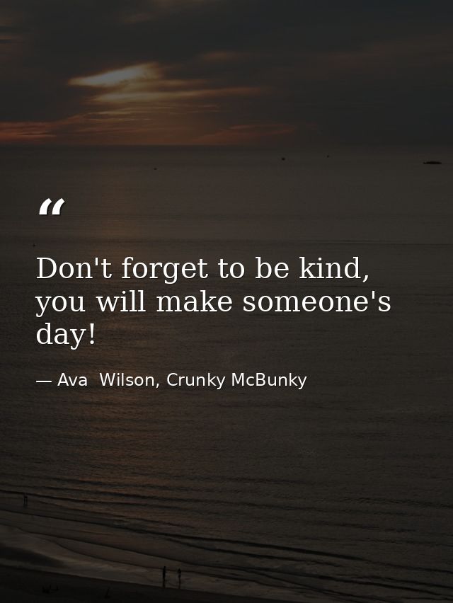 Don't forget to be kind, you will make someone's day! — Ava  Wilson, Crunky McBunky