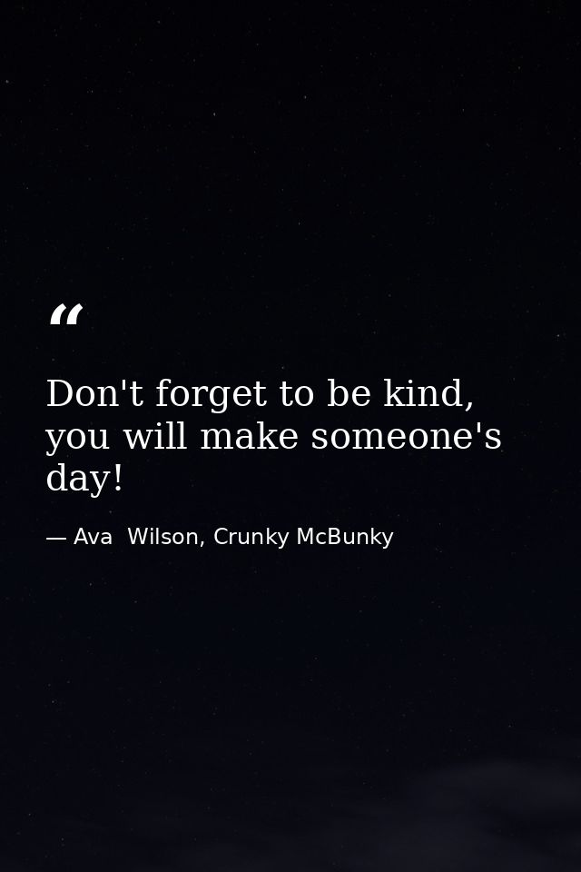 Don't forget to be kind, you will make someone's day! — Ava  Wilson, Crunky McBunky