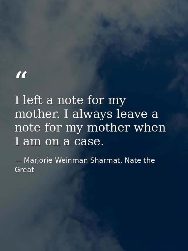 I left a note for my mother. I always leave a note for my mother when I am on a case. — Marjorie Weinman Sharmat, Nate the Great