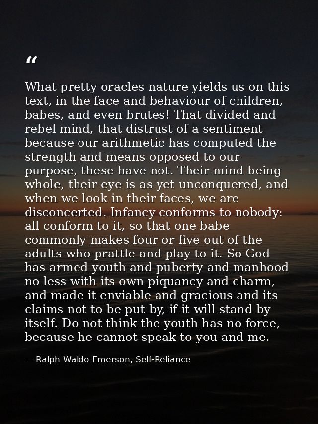 What pretty oracles nature yields us on this text, in the face and behaviour of children, babes, and even brutes! That d — Ralph Waldo Emerson, Self-Reliance