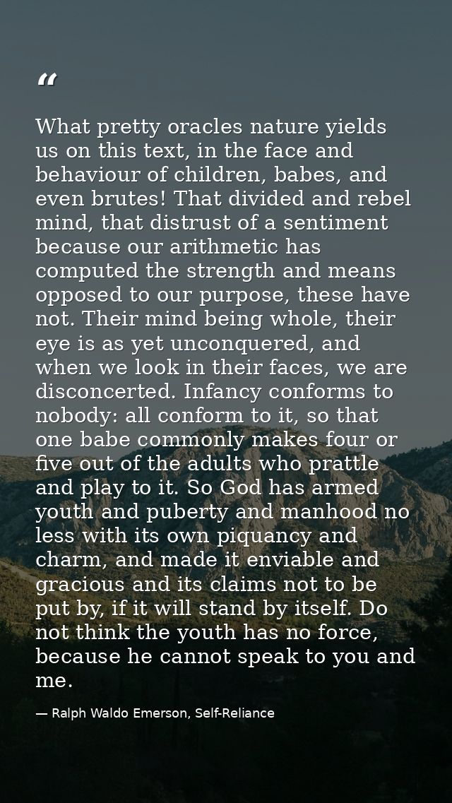 What pretty oracles nature yields us on this text, in the face and behaviour of children, babes, and even brutes! That d — Ralph Waldo Emerson, Self-Reliance