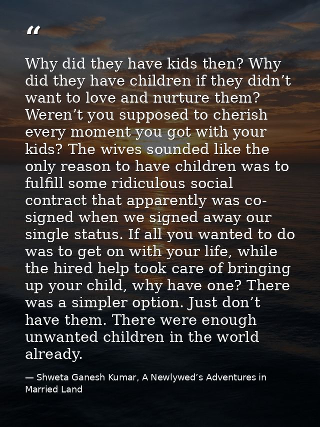 Why did they have kids then? Why did they have children if they didn’t want to love and nurture them? Weren’t you suppos — Shweta Ganesh Kumar, A Newlywed’s Adventures in Married Land