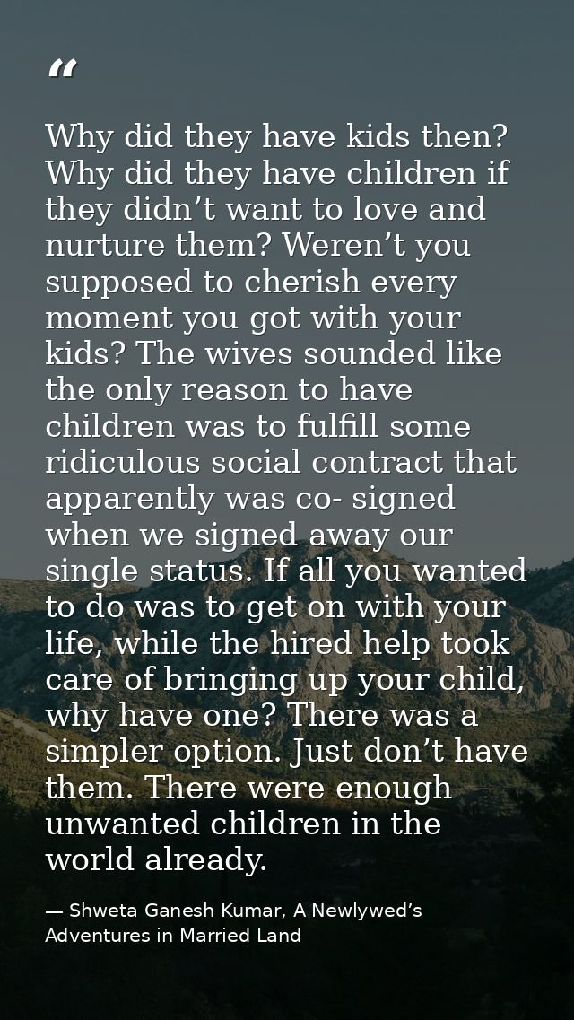 Why did they have kids then? Why did they have children if they didn’t want to love and nurture them? Weren’t you suppos — Shweta Ganesh Kumar, A Newlywed’s Adventures in Married Land