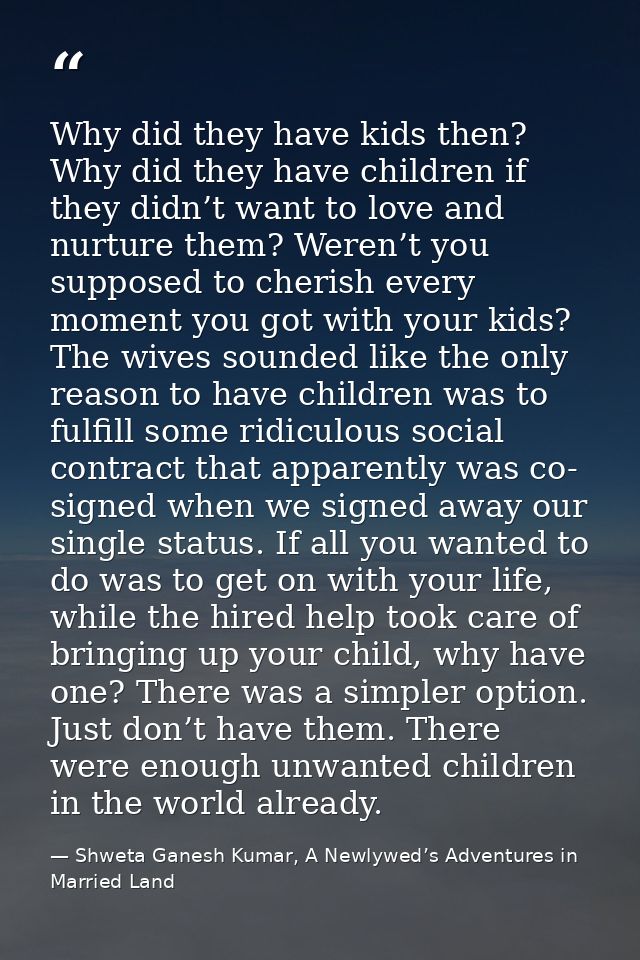 Why did they have kids then? Why did they have children if they didn’t want to love and nurture them? Weren’t you suppos — Shweta Ganesh Kumar, A Newlywed’s Adventures in Married Land