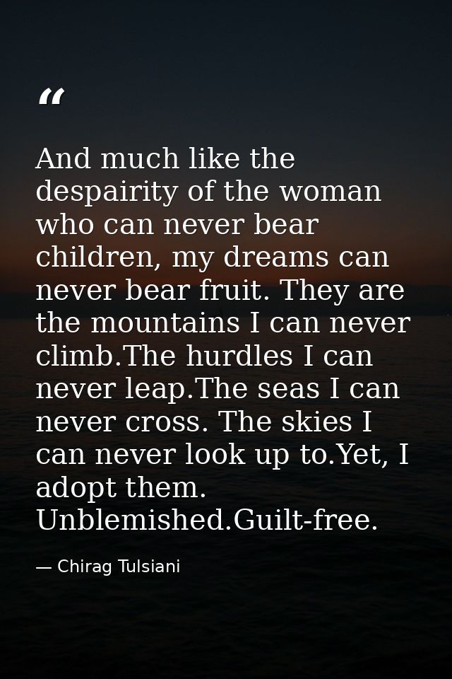 And much like the despairity of the woman who can never bear children, my dreams can never bear fruit. They are the moun — Chirag Tulsiani