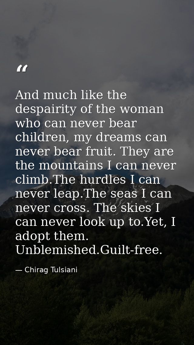 And much like the despairity of the woman who can never bear children, my dreams can never bear fruit. They are the moun — Chirag Tulsiani