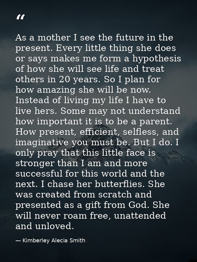 As a mother I see the future in the present. Every little thing she does or says makes me form a hypothesis of how she w — Kimberley Alecia Smith