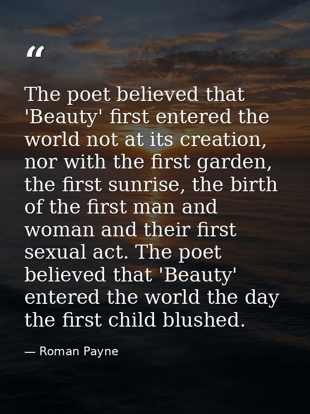 The poet believed that 'Beauty' first entered the world not at its creation, nor with the first garden, the first sunris — Roman Payne