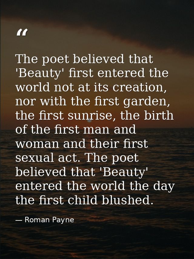 The poet believed that 'Beauty' first entered the world not at its creation, nor with the first garden, the first sunris — Roman Payne